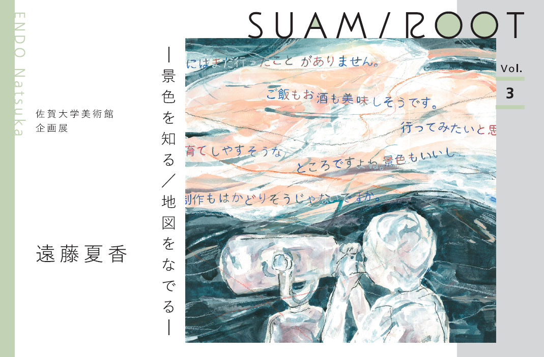 SUAM/ROOT Vol.3 遠藤夏香 -景色を知る/地図をなでる-